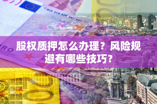 济南股权质押怎么办理？风险规避有哪些技巧？