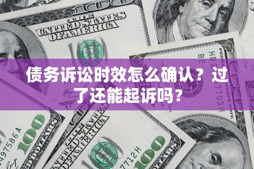 济南债务诉讼时效怎么确认？过了还能起诉吗？