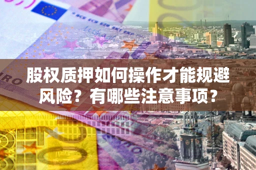 济南股权质押如何操作才能规避风险？有哪些注意事项？