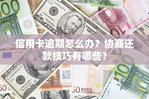 济南信用卡逾期怎么办？协商还款技巧有哪些？
