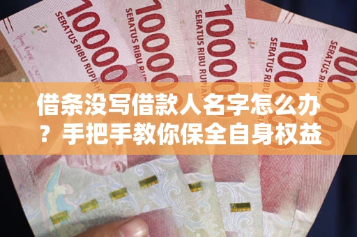 济南借条没写借款人名字怎么办？手把手教你保全自身权益