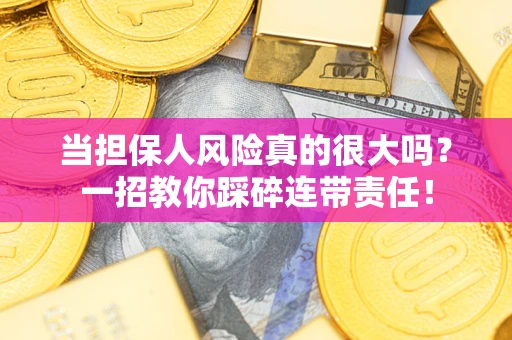 济南当担保人风险真的很大吗？一招教你踩碎连带责任！