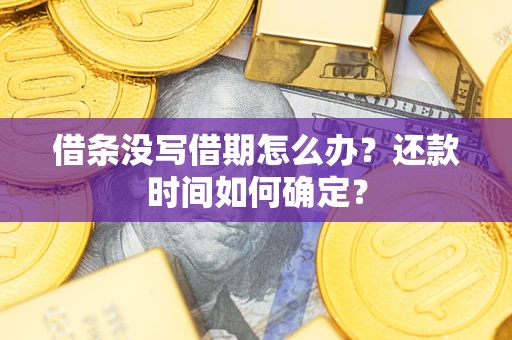 济南借条没写借期怎么办？还款时间如何确定？