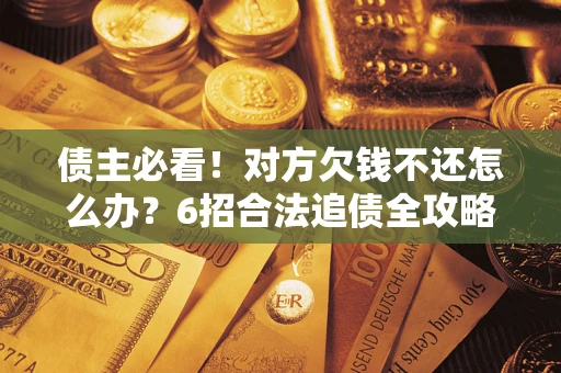 济南债主必看！对方欠钱不还怎么办？6招合法追债全攻略