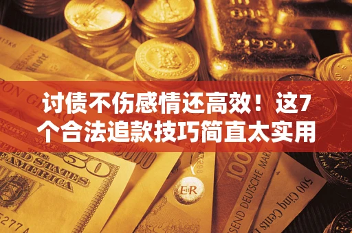 济南讨债不伤感情还高效！这7个合法追款技巧简直太实用