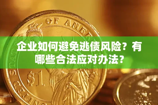 济南企业如何避免逃债风险？有哪些合法应对办法？