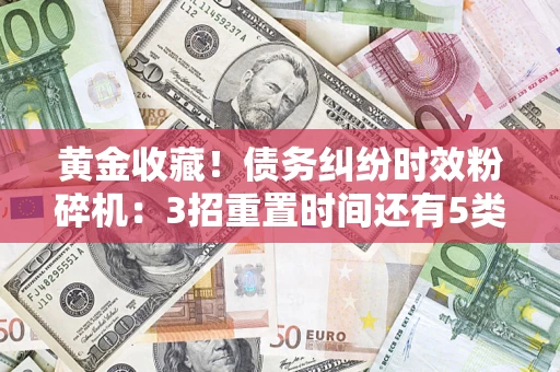 济南黄金收藏！债务纠纷时效粉碎机：3招重置时间还有5类不设年限的特殊债务