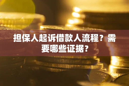 济南担保人起诉借款人流程?需要哪些证据? 济南担保人起诉借款人流程?需要哪些证据?