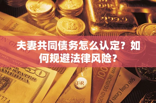 济南夫妻共同债务怎么认定？如何规避法律风险？