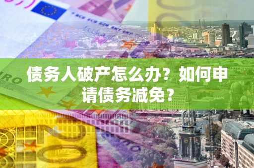 济南债务人破产怎么办？如何申请债务减免？