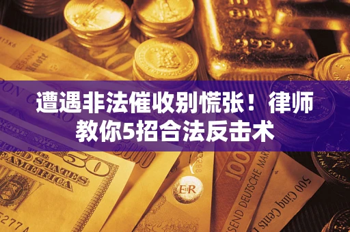 济南遭遇非法催收别慌张！律师教你5招合法反击术