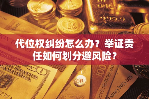 济南代位权纠纷怎么办？举证责任如何划分避风险？