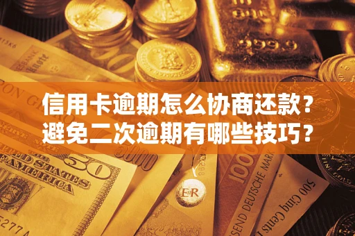 济南信用卡逾期怎么协商还款？避免二次逾期有哪些技巧？