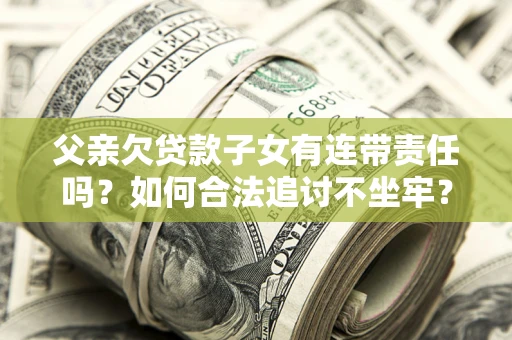 济南父亲欠贷款子女有连带责任吗？如何合法追讨不坐牢？