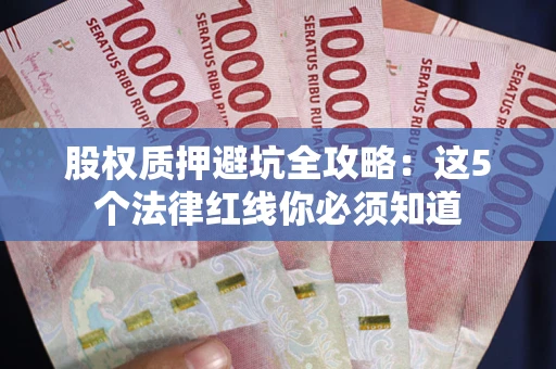 济南股权质押避坑全攻略：这5个法律红线你必须知道