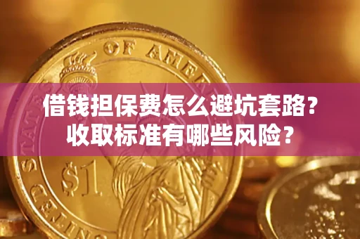 济南借钱担保费怎么避坑套路?收取标准有哪些风险? 济南借钱担保费怎么避坑套路?收取标准有哪些风险?