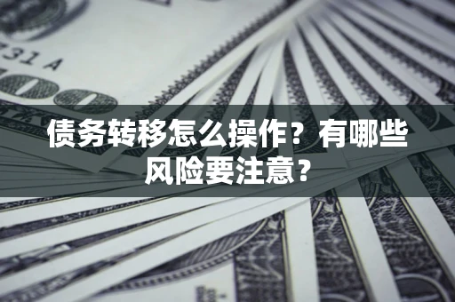 济南债务转移怎么操作？有哪些风险要注意？