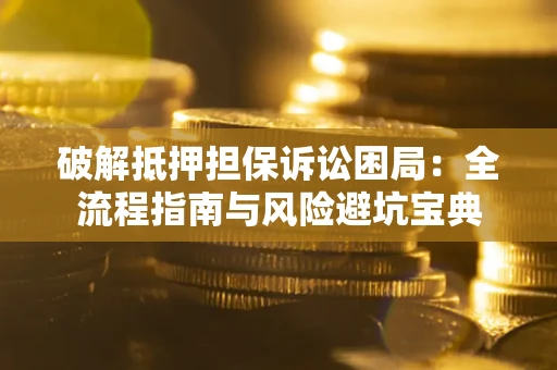 济南破解抵押担保诉讼困局:全流程指南与风险避坑宝典 济南破解抵押担保诉讼困局:全流程指南与风险避坑宝典