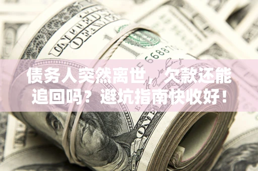 济南债务人突然离世，欠款还能追回吗？避坑指南快收好！