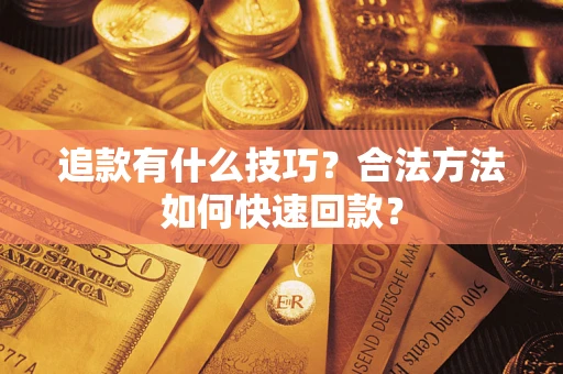 济南追款有什么技巧？合法方法如何快速回款？