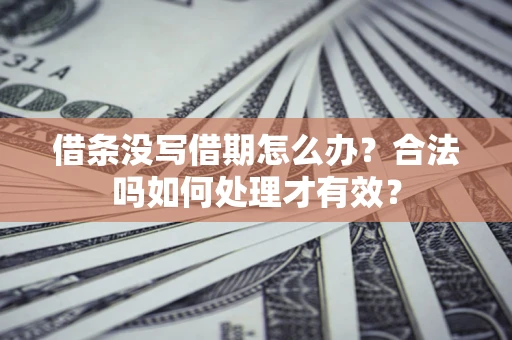 济南借条没写借期怎么办？合法吗如何处理才有效？