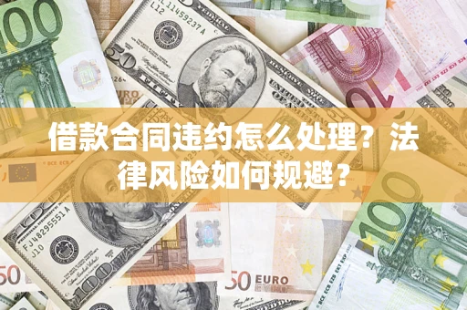 济南借款合同违约怎么处理？法律风险如何规避？