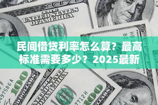 济南民间借贷利率怎么算？最高标准需要多少？2025最新避坑指南