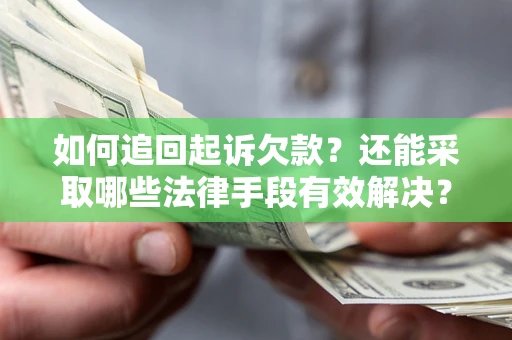 济南如何追回起诉欠款？还能采取哪些法律手段有效解决？