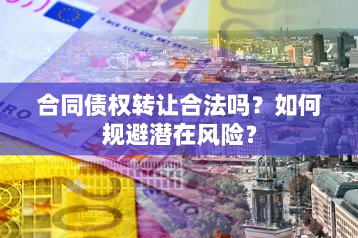 济南合同债权转让合法吗?如何规避潜在风险? 济南合同债权转让合法吗?如何规避潜在风险?
