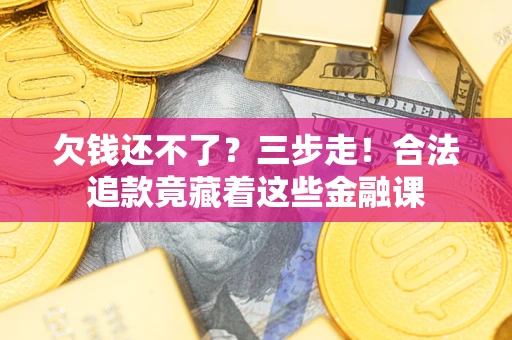 济南欠钱还不了？三步走！合法追款竟藏着这些金融课