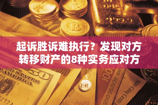 济南起诉胜诉难执行？发现对方转移财产的8种实务应对方案