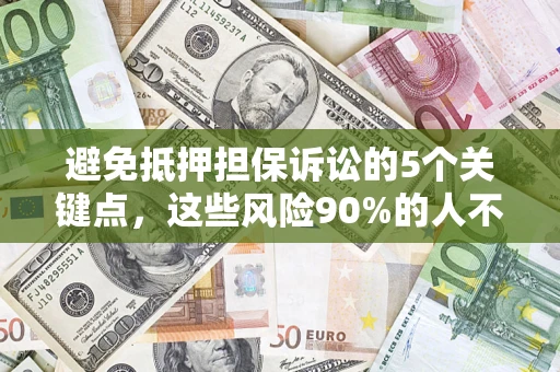 济南避免抵押担保诉讼的5个关键点，这些风险90%的人不知道！