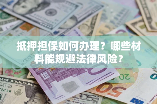 济南抵押担保如何办理？哪些材料能规避法律风险？