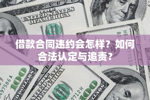 济南借款合同违约会怎样？如何合法认定与追责？