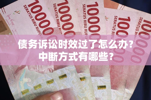 济南债务诉讼时效过了怎么办？中断方式有哪些？