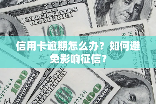 济南信用卡逾期怎么办？如何避免影响征信？