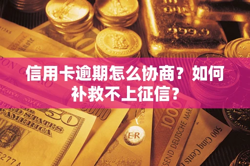 济南信用卡逾期怎么协商？如何补救不上征信？