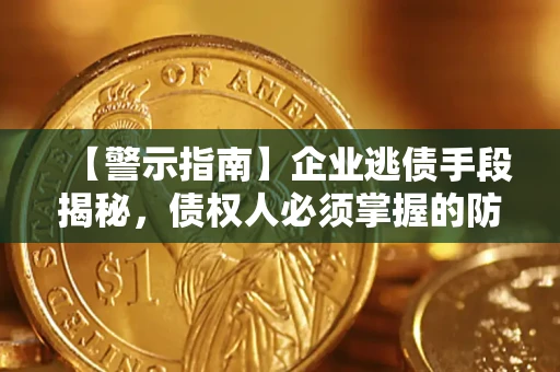 济南【警示指南】企业逃债手段揭秘，债权人必须掌握的防坑宝典