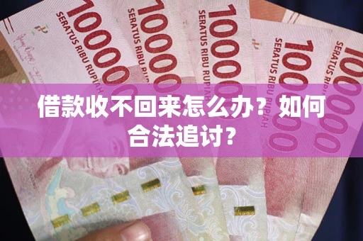 济南借款收不回来怎么办？如何合法追讨？