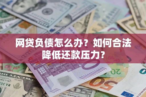 济南网贷负债怎么办？如何合法降低还款压力？