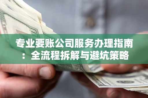济南专业要账公司服务办理指南：全流程拆解与避坑策略