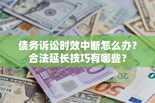 济南债务诉讼时效中断怎么办？合法延长技巧有哪些？