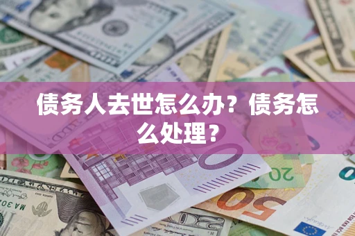 济南债务人去世怎么办？债务怎么处理？