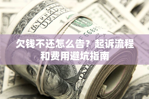 济南欠钱不还怎么告?起诉流程和费用避坑指南 济南欠钱不还怎么告?起诉流程和费用避坑指南