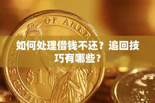 济南如何处理借钱不还？追回技巧有哪些？