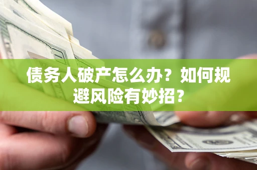 济南债务人破产怎么办？如何规避风险有妙招？