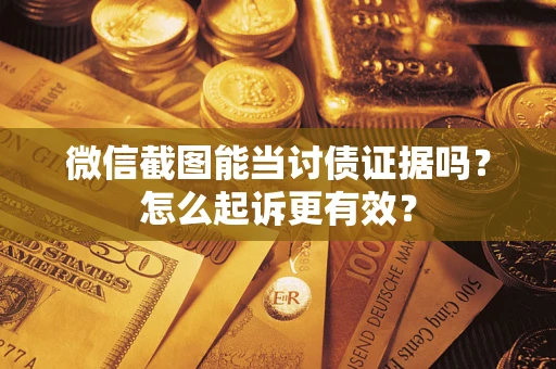 济南微信截图能当讨债证据吗？怎么起诉更有效？