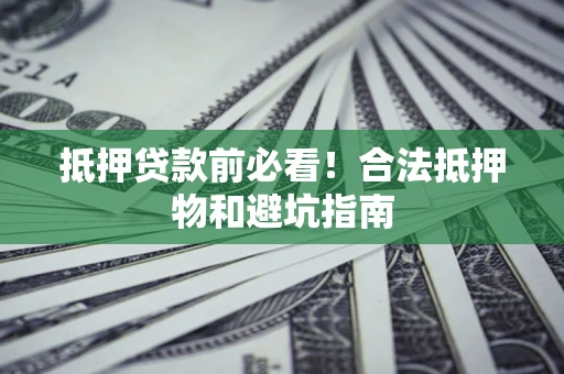 济南抵押贷款前必看！合法抵押物和避坑指南