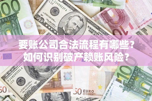 济南要账公司合法流程有哪些？如何识别破产赖账风险？