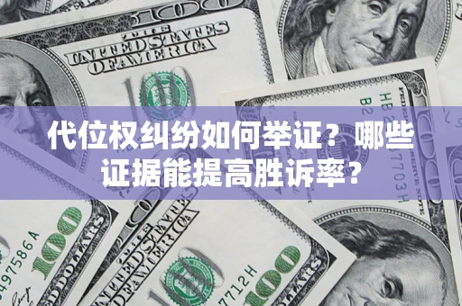 济南代位权纠纷如何举证？哪些证据能提高胜诉率？